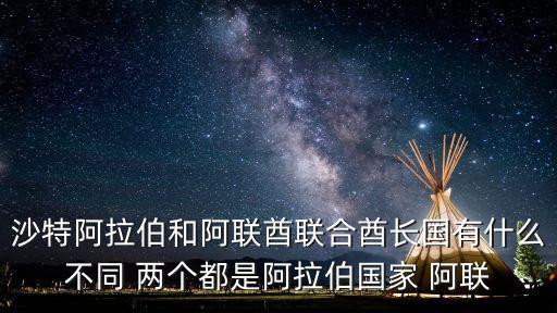 沙特阿拉伯和阿聯酋聯合酋長國有什么不同 兩個都是阿拉伯國家 阿聯