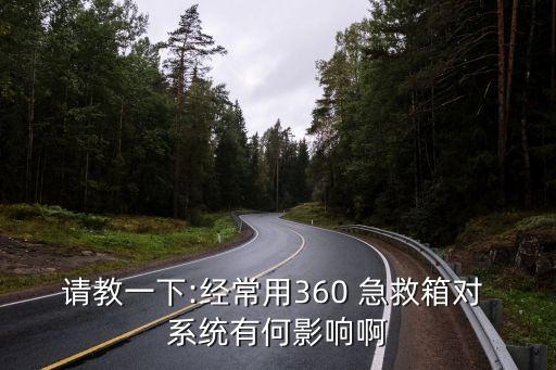 請(qǐng)教一下:經(jīng)常用360 急救箱對(duì) 系統(tǒng)有何影響啊