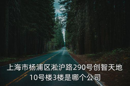 上海市楊浦區創智中心，上海市楊浦區淞滬路290號創智天地10號樓3樓是哪個公司