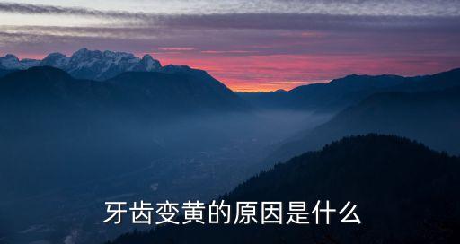 為什么牙齒會變黃,牙齒變黃是因為什么原因?