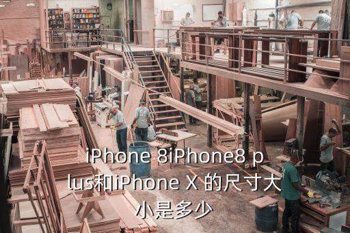 iPhone 8iPhone8 plus和iPhone X 的尺寸大小是多少
