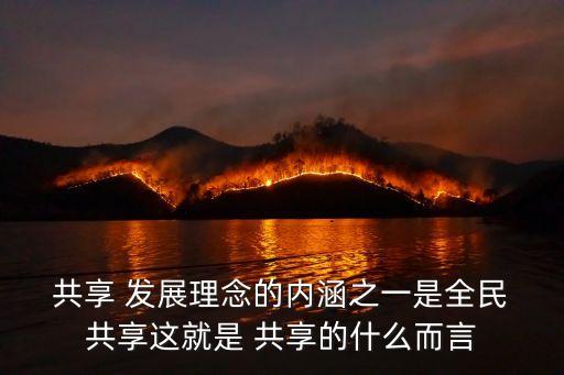  共享 發(fā)展理念的內(nèi)涵之一是全民 共享這就是 共享的什么而言