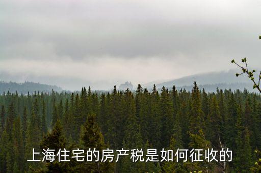 上海市房產稅征收方法，上海住宅的房產稅是如何征收的
