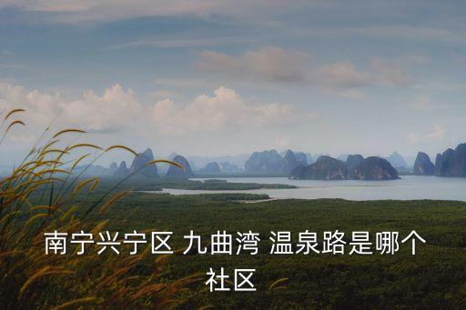  南寧興寧區 九曲灣 溫泉路是哪個社區