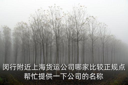上海市閔行區魯寧路物流，閔行附近上海貨運公司哪家比較正規點幫忙提供一下公司的名稱