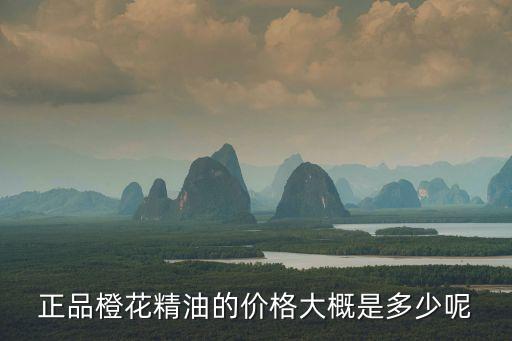 正品橙花精油的價格大概是多少呢