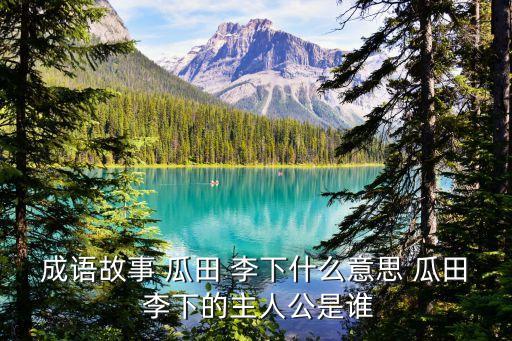 成語故事 瓜田 李下什么意思 瓜田 李下的主人公是誰
