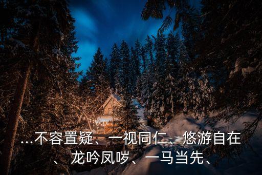 ...不容置疑、一視同仁、悠游自在、 龍吟鳳噦、一馬當先、