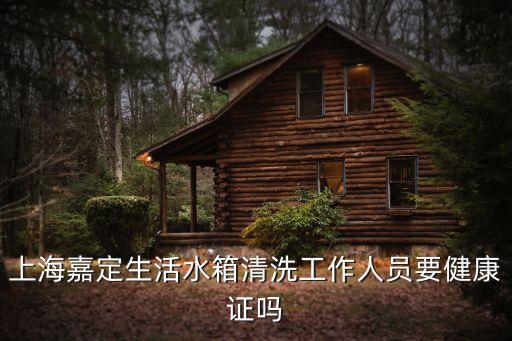 上海市浦東水箱消毒，上海嘉定生活水箱清洗工作人員要健康證嗎