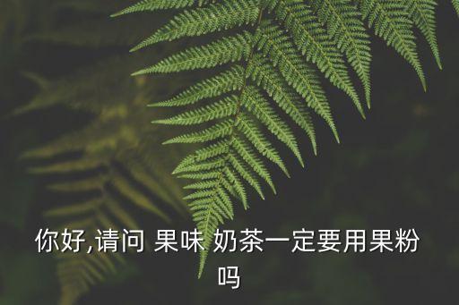 你好,請問 果味 奶茶一定要用果粉嗎