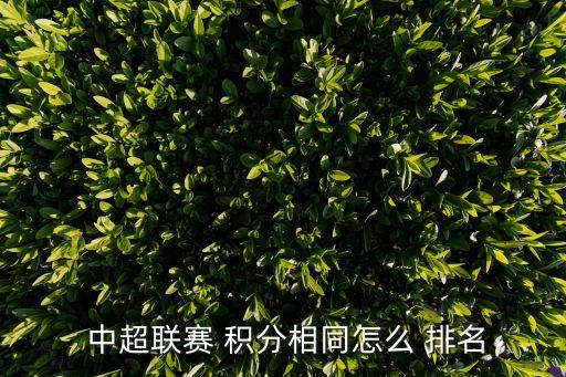  中超聯(lián)賽 積分相同怎么 排名
