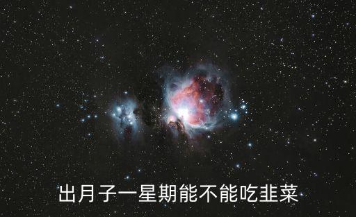 月子里能吃韭菜嗎，出月子一星期能不能吃韭菜