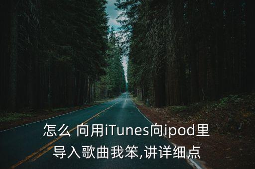 怎么 向用iTunes向ipod里導(dǎo)入歌曲我笨,講詳細(xì)點(diǎn)