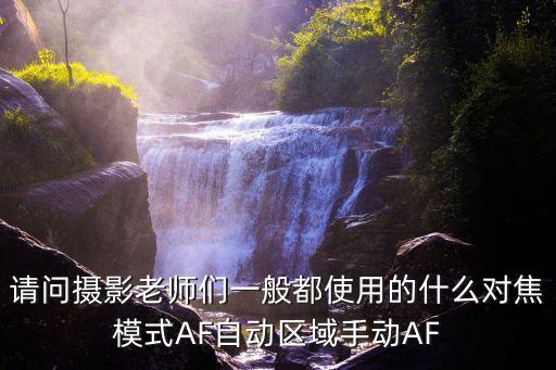 對焦模式，請問攝影老師們一般都使用的什么對焦模式AF自動區域手動AF