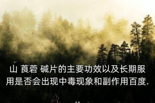 山 莨菪 堿片的主要功效以及長期服用是否會出現(xiàn)中毒現(xiàn)象和副作用百度...