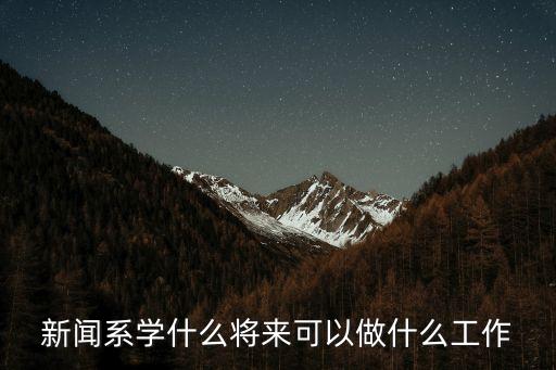 新聞系學(xué)什么將來可以做什么工作