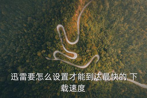  迅雷要怎么設置才能到達最快的 下載速度