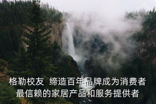 格勒校友  締造百年品牌成為消費(fèi)者最信賴(lài)的家居產(chǎn)品和服務(wù)提供者