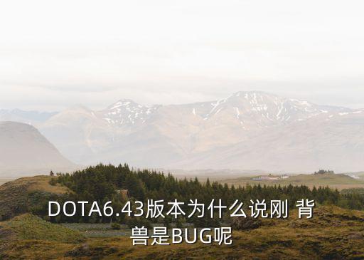 DOTA6.43版本為什么說剛 背獸是BUG呢