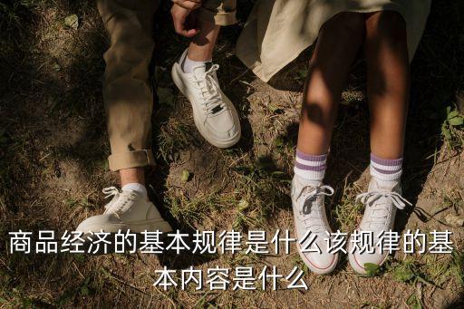 商品經濟的基本規律，商品經濟的基本規律是什么該規律的基本內容是什么