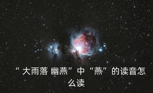 “ 大雨落 幽燕”中“燕”的讀音怎么讀