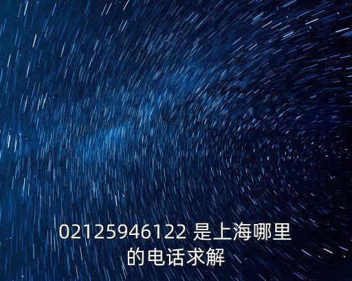 上海市車位電話，02125946122 是上海哪里的電話求解