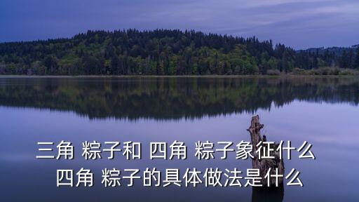 三角 粽子和 四角 粽子象征什么 四角 粽子的具體做法是什么
