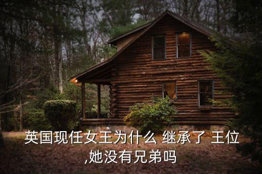  英國現(xiàn)任女王為什么 繼承了 王位,她沒有兄弟嗎