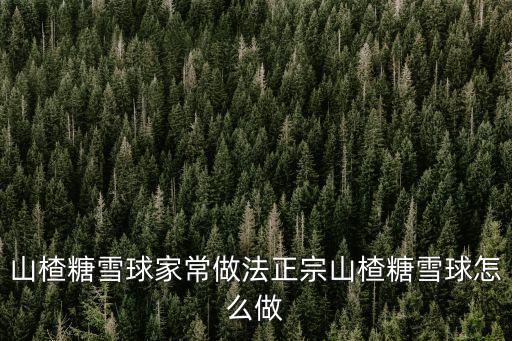 山楂糖雪球家常做法正宗山楂糖雪球怎么做