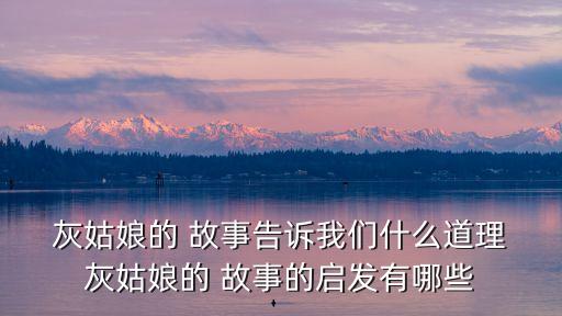  灰姑娘的 故事告訴我們什么道理 灰姑娘的 故事的啟發有哪些