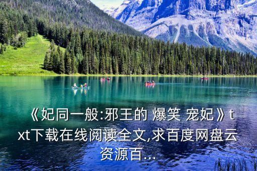 《妃同一般:邪王的 爆笑 寵妃》txt下載在線(xiàn)閱讀全文,求百度網(wǎng)盤(pán)云資源百...