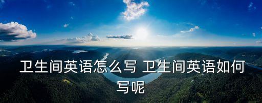  衛生間英語怎么寫 衛生間英語如何寫呢