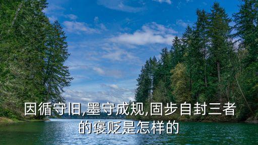  因循守舊,墨守成規(guī),固步自封三者的褒貶是怎樣的