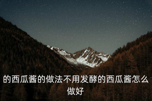 的西瓜醬的做法不用發酵的西瓜醬怎么做好