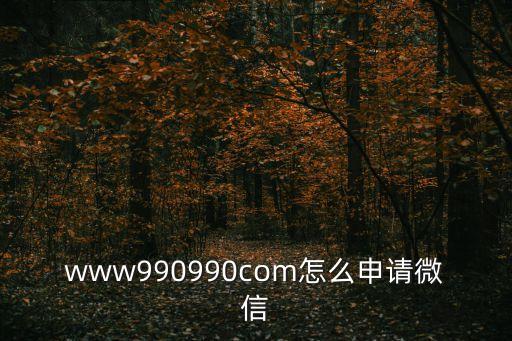 www990990com怎么申請微信