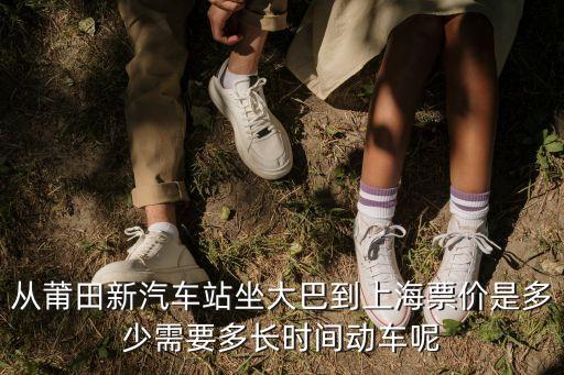 從莆田新汽車站坐大巴到上海票價(jià)是多少需要多長時(shí)間動車呢