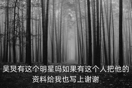 吳炅有這個明星嗎如果有這個人把他的資料給我也寫上謝謝