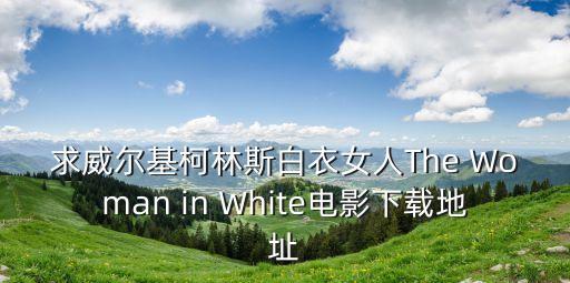 白衣女人，求威爾基柯林斯白衣女人The Woman in White電影下載地址