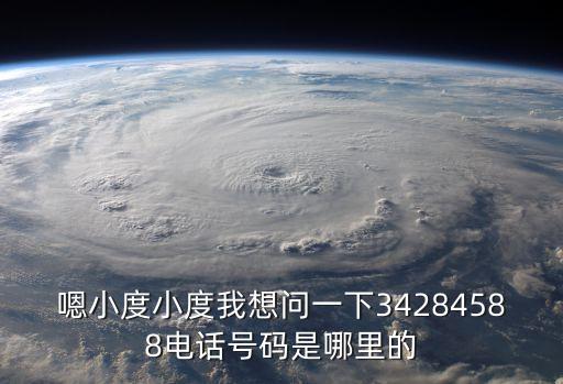 嗯小度小度我想問一下34284588電話號碼是哪里的