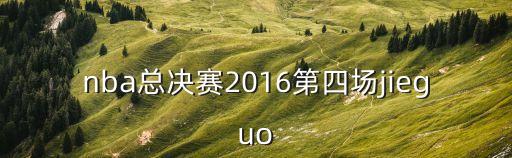 nba總決賽2016第四場jieguo