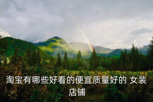 淘寶有哪些好看的便宜質(zhì)量好的 女裝 店鋪