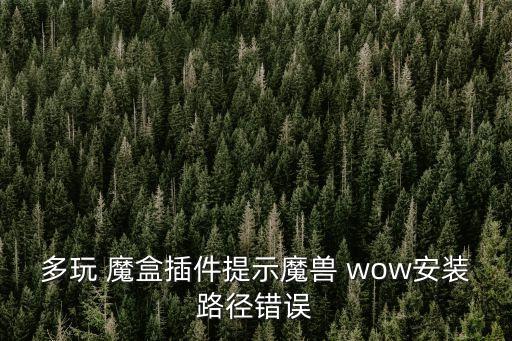 多玩 魔盒插件提示魔獸 wow安裝路徑錯誤