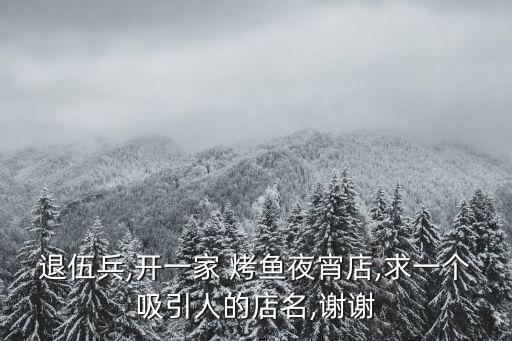 退伍兵,開一家 烤魚夜宵店,求一個吸引人的店名,謝謝
