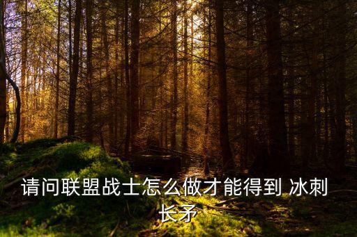 請問聯(lián)盟戰(zhàn)士怎么做才能得到 冰刺 長矛
