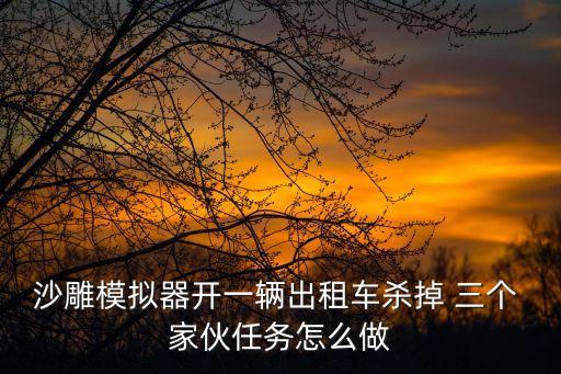 沙雕模擬器開一輛出租車殺掉 三個 家伙任務(wù)怎么做
