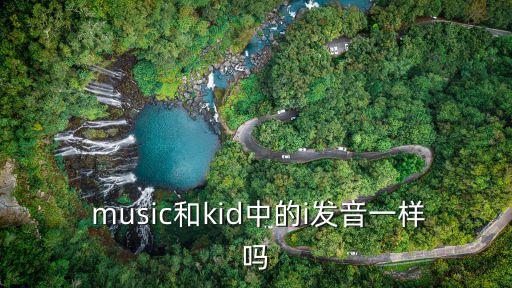  music和kid中的i發(fā)音一樣嗎