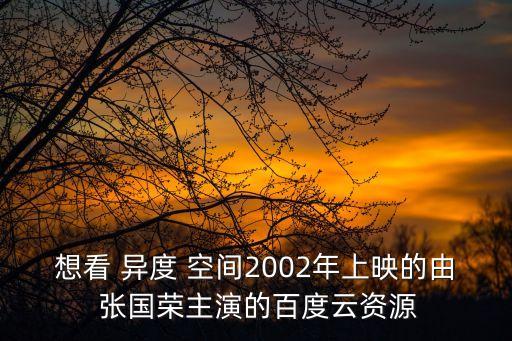 想看 異度 空間2002年上映的由 張國(guó)榮主演的百度云資源