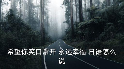 希望你笑口常開 永遠(yuǎn)幸福 日語怎么說