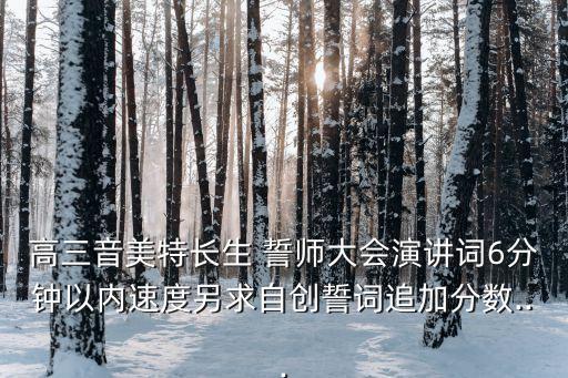 高三音美特長(zhǎng)生 誓師大會(huì)演講詞6分鐘以內(nèi)速度另求自創(chuàng)誓詞追加分?jǐn)?shù)...