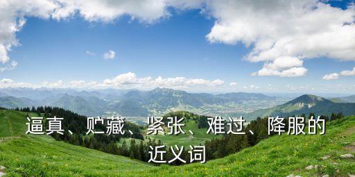  逼真、貯藏、緊張、難過、降服的 近義詞